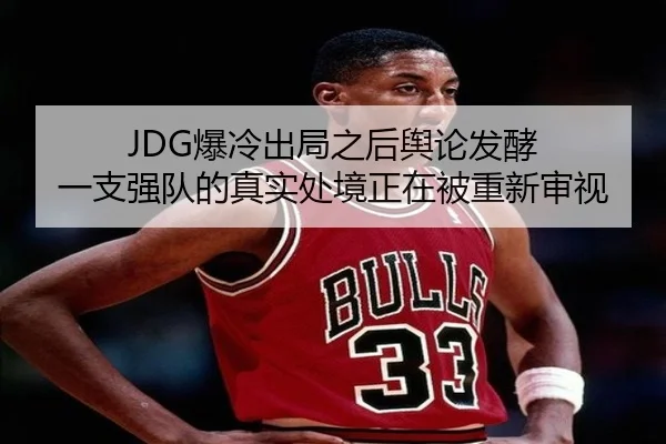 JDG爆冷出局之后舆论发酵 一支强队的真实处境正在被重新审视 | hth