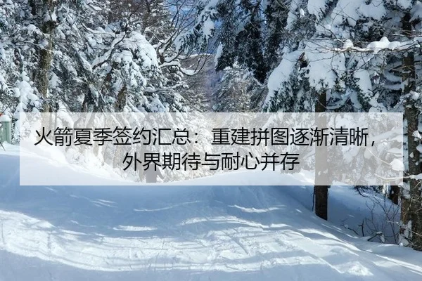火箭夏季签约汇总：重建拼图逐渐清晰，外界期待与耐心并存